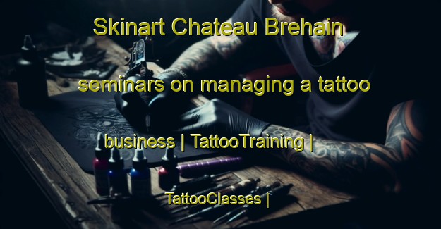 Skinart Chateau Brehain seminars on managing a tattoo business | TattooTraining | TattooClasses | SkinartTraining-France